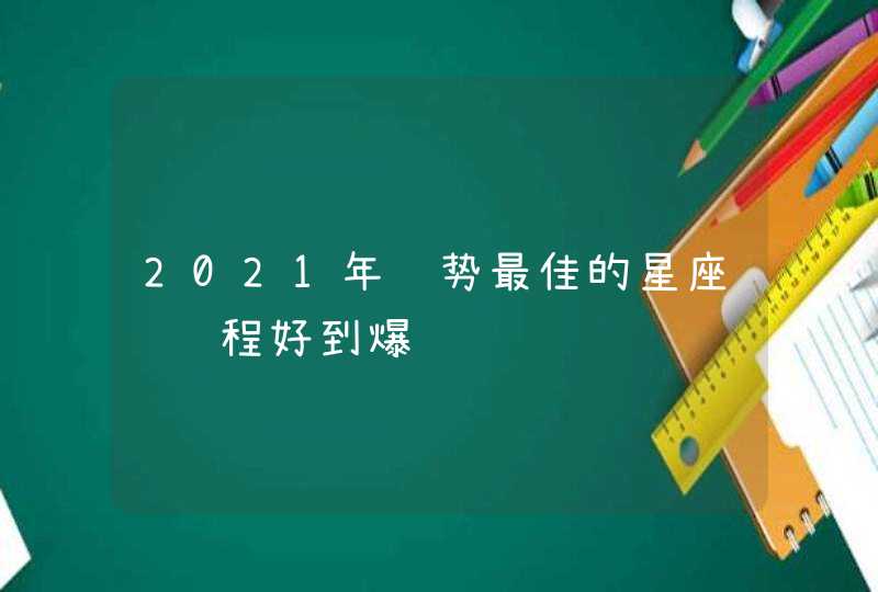 2021年运势最佳的星座 运程好到爆